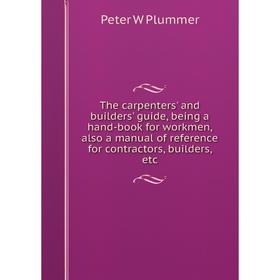 

Книга The carpenters' and builders' guide, being a hand-book for workmen, also a manual of reference for contractors, builders, etc