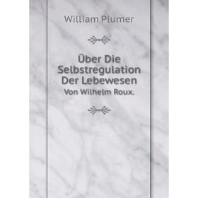 

Книга Über Die Selbstregulation Der LebewesenVon Wilhelm Roux.