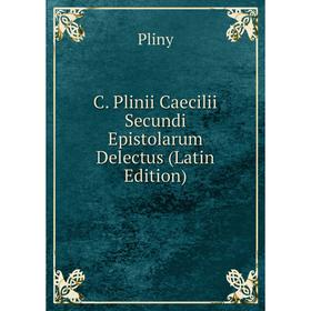 

Книга C. Plinii Caecilii Secundi Epistolarum Delectus (Latin Edition)