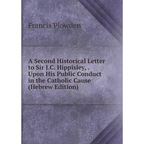 

Книга A Second Historical Letter to Sir J.C. Hippisley,. Upon His Public Conduct in the Catholic Cause (Hebrew Edition)