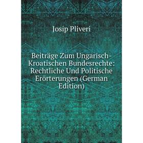 

Книга Beiträge Zum Ungarisch-Kroatischen Bundesrechte: Rechtliche Und Politische Erörterungen (German Edition)