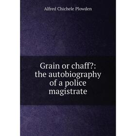 

Книга Grain or chaff: the autobiography of a police magistrate