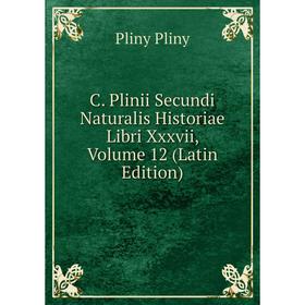 

Книга C. Plinii Secundi Naturalis Historiae Libri Xxxvii, Volume 12 (Latin Edition)