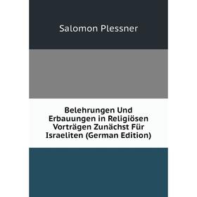 

Книга Belehrungen Und Erbauungen in Religiösen Vorträgen Zunächst Für Israeliten (German Edition)