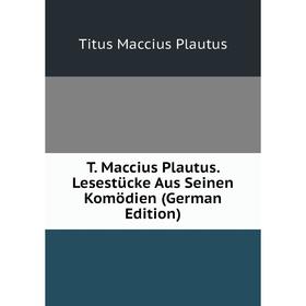 

Книга T. Maccius Plautus. Lesestücke Aus Seinen Komödien (German Edition)