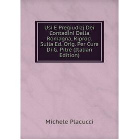 

Книга Usi E Pregiudizj Dei Contadini Della Romagna, Riprod. Sulla Ed. Orig. Per Cura Di G. Pitrè (Italian Edition)