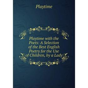 

Книга Playtime with the Poets: A Selection of the Best English Poetry for the Use of Children, by a Lady
