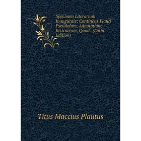 

Книга Specimen Literarium Inaugurale: Continens Plauti Pseudolum, Adnotatione Instructum, Quod. (Latin Edition)