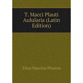 

Книга T. Macci Plauti Aulularia (Latin Edition)
