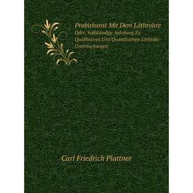 

Книга Probirkunst Mit Dem LöthrohreOder, Vollständige Anleitung Zu Qualitativen Und Quantitativen Löthrohr-Untersuchungen