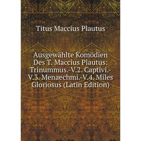 

Книга Ausgewählte Komödien Des T. Maccius Plautus: Trinummus.-V.2. Captivi.-V.3. Menaechmi.-V.4. Miles Gloriosus (Latin Edition)