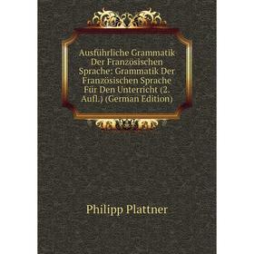 

Книга Ausführliche Grammatik Der Französischen Sprache: Grammatik Der Französischen Sprache Für Den Unterricht (2. Aufl.) (German Edition)