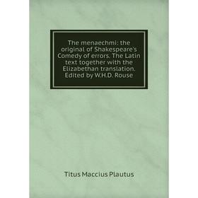 

Книга The menaechmi: the original of Shakespeare's Comedy of errors. The Latin text together with the Elizabethan translation. Edited by W.H.D. Rouse