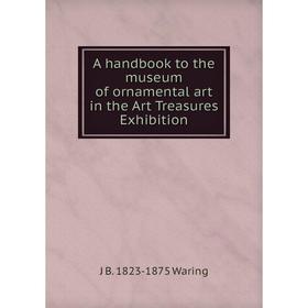 

Книга A handbook to the museum of ornamental art in the Art Treasures Exhibition