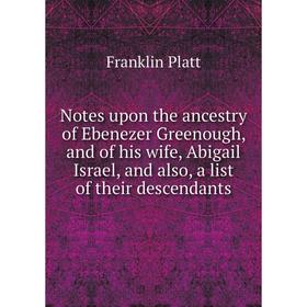 

Книга Notes upon the ancestry of Ebenezer Greenough, and of his wife, Abigail Israel, and also, a list of the ir descendants
