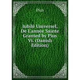 

Книга Jubilé Universel, De L'année Sainte Granted by Pius Vi. (Danish Edition)