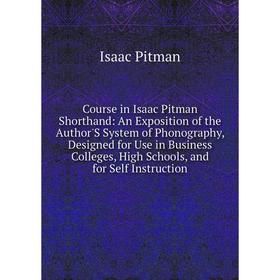 

Книга Course in Isaac Pitman Shorthand: An Exposition of the Author'S System of Phonography, Designed for Use in Business Colleges, High Schools, and