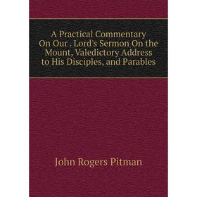 

Книга A Practical Commentary On Our. Lord's Sermon On the Mount, Valedictory Address to His Disciples, and Parables
