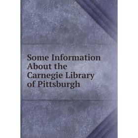 

Книга Some Information About the Carnegie Library of Pittsburgh