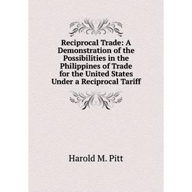 

Книга Reciprocal Trade: A Demonstration of the Possibilities in the Philippines of Trade for the United States Under a Reciprocal Tariff