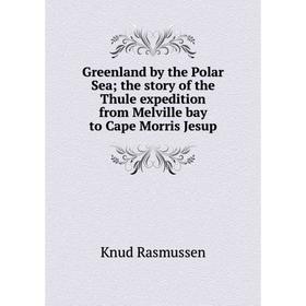 

Книга Greenland by the Polar Sea; the story of the Thule expedition from Melville bay to Cape Morris Jesup