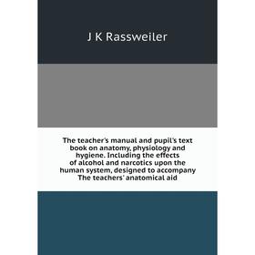

Книга The teacher's manual and pupil's text book on anatomy, physiology and hygiene. Including the effects of alcohol and narcotics upon the human sys
