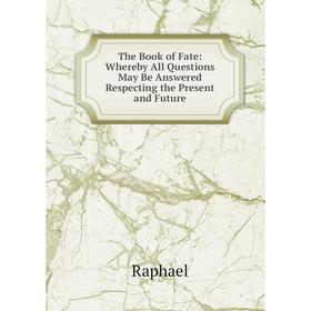 

Книга The Book of Fate: Whereby All Questions May Be Answered Respecting the Present and Future