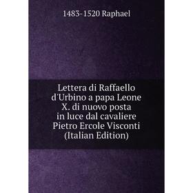 

Книга Lettera di Raffaello d'Urbino a papa Leone X di nuovo posta in luce dal cavaliere Pietro Ercole Visconti