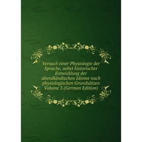 

Книга Versuch einer Physiologie der Sprache, nebst historischer Entwicklung der abendländischen Idiome nach physiologischen Grundsätzen Volume 3 (Germ
