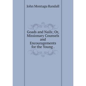 

Книга Goads and Nails; Or, Missionary Counsels and Encouragements for the Young.