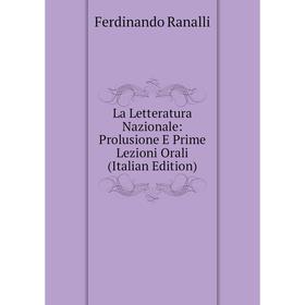 

Книга La Letteratura Nazionale: Prolusione E Prime Lezioni Orali
