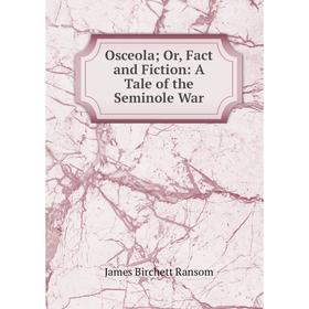 

Книга Osceola or Fact and Fiction: A Tale of the Seminole War