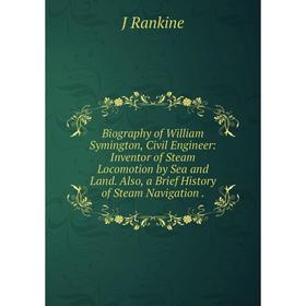 

Книга Biography of William Symington, Civil Engineer: Inventor of Steam Locomotion by Sea and Land. Also, a Brief History of Steam Navigation.