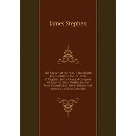 

Книга The Speech of the Hon. J. Randolph: Representative for the State of Virginia, in the General Congress of America, On a Motion for the Non-Import