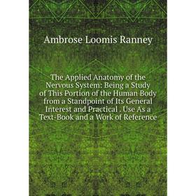 

Книга The Applied Anatomy of the Nervous System: Being a Study of This Portion of the Human Body from a Standpoint of Its General Interest and Practic