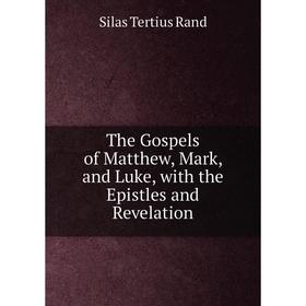 

Книга The Gospels of Matthew, Mark, and Luke, with the Epistles and Revelation