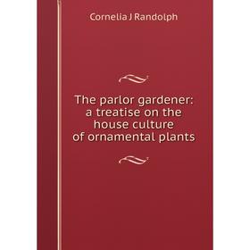 

Книга The parlor gardener: a treatise on the house culture of ornamental plants