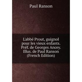 

Книга L'abbé Prout, guignol pour les vieux enfants Préf de Georges Ancey Illus de Paul Ranson