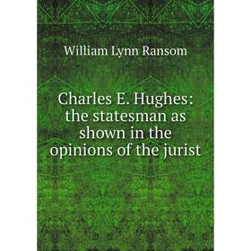 

Книга Charles E. Hughes: the statesman as shown in the opinions of the jurist