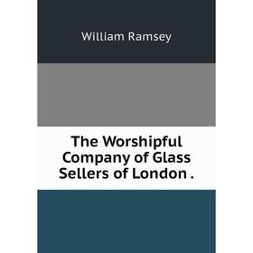 

Книга The Worshipful Company of Glass Sellers of London.