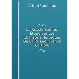 

Книга La Russie Épique: Étude Sur Les Chansons Héroïques De La Russie