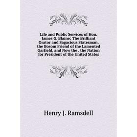

Книга Life and Public Services of Hon James G Blaine: The Brilliant Orator and Sagacious Statesman the Bosom Friend of the Lamented Garfield