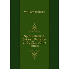 

Книга Spiritualism: A Satanic Delusion and a Sign of the Times