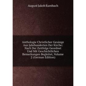 

Книга Anthologie Christlicher Gesänge Aus Jahrhunderten Der Kirche: Nach Der Zeitfolge Geordnet Und Mit Geschichtlichen Bemerkungen Begleitet, Volume