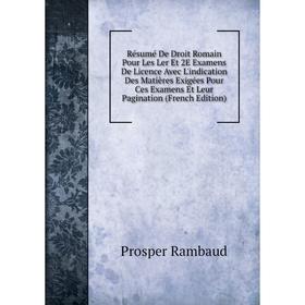

Книга Résumé De Droit Romain Pour Les Ler Et 2E Examens De Licence Avec L'indication Des Matières Exigées Pour Ces Examens Et Leur Pagination (French