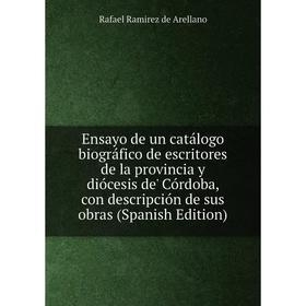 

Книга Ensayo de un catálogo biográfico de escritores de la provincia y diócesis de' Córdoba, con descripción de sus obras (Spanish Edition)
