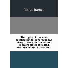 

Книга The logike of the most excellent philosopher P. Ramvs Martyr: newly translated, and in diuers places corrected, after the minde of the author