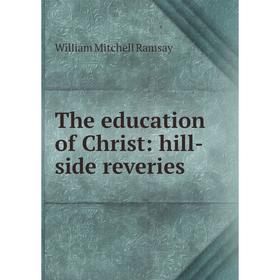 

Книга The education of Christ: hill-side reveries