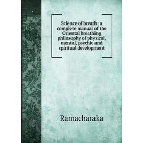 

Книга Science of breath; a complete manual of the Oriental breathing philosophy of physical, mental, psychic and spiritual development
