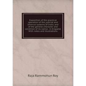 

Книга Exposition of the practical operation of the judicial and revenue systems of India, and of the general character and condition of its native. in